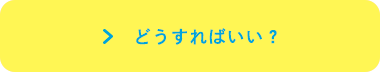どうすればいい？