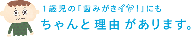 1歳児の「歯みがきイヤ！」にもちゃんと理由があります。