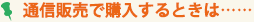 通信販売で購入するときは...