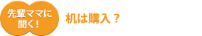 先輩ママに聞く!机は購入?