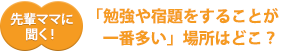 先輩ママに聞く!「勉強や宿題をすることが一番多い」場所はどこ?