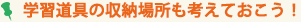 学習道具の収納場所も考えておこう！