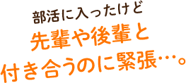 部活に入ったけど、先輩や後輩と付き合うのに緊張…。