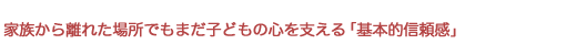 家族から離れた場所でもまだ子どもの心を支える「基本的信頼感」