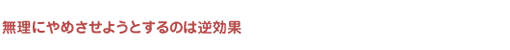 無理にやめさせようとするのは逆効果