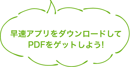 早速アプリをダウンロードして
    PDFをゲットしよう!