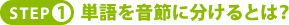 ＳＴＥＰ１．単語を音節に分けるとは？