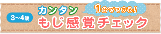 1分でできる！カンタン もじ感覚チェック 3～4歳