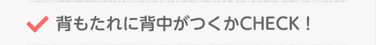 背もたれに背中がつくかCHECK!
