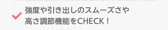 強度や引き出しのスムーズさや高さ調節機能をCHECK!