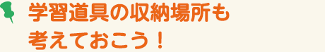 学習道具の収納場所も考えておこう!