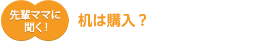 先輩ママに聞く!机は購入?