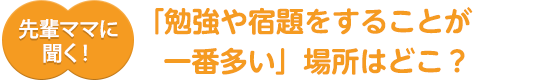 先輩ママに聞く!「勉強や宿題をすることが一番多い」場所はどこ?