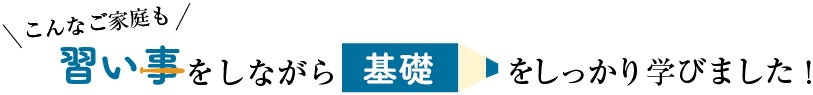 こんなご家庭も習い事をしながら基礎をしっかり学びました!