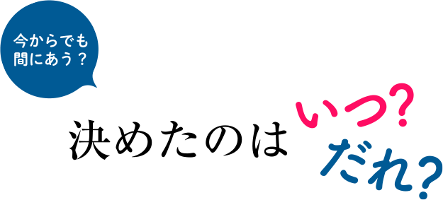 今からでも間に合う?決めたのは、いつ?だれ?