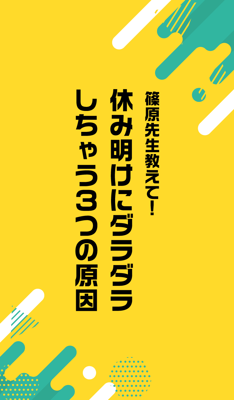 篠原先生教えて!休み明けにダラダラしちゃう3つの原因