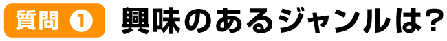 質問1興味のあるジャンルは？