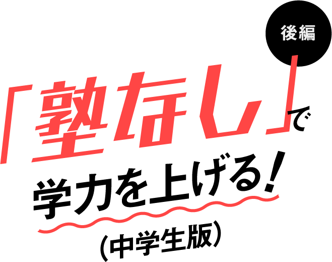 「塾なし」で学力を上げる!(中学生版)後編