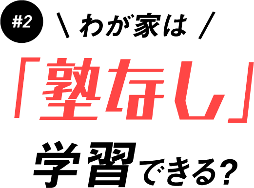 #2 わが家は「塾なし」学習できる?