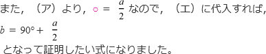 また、(ア)より、○=a/2なので、(エ)に代入すれば、b=90°+a/2となって証明したい式になりました。