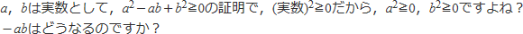 a，bは実数として，a^2－ab＋b^2≧0の証明で，(実数)^2≧0だから，a^2≧0，b^2≧0ですよね？<br>
－abはどうなるのですか？