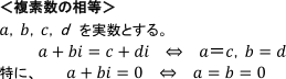＜複数祖の相等＞a,b,c,dを実数とする。a＋bi=c+di⇔a=c,b=d　特に、a+bi=0⇔a=b=0
