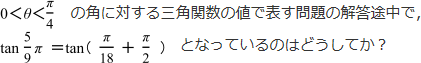 0<θ<π/4の角に対する三角関数の値で表す問題の解答途中で、tan5/9π=tan(π/18+π/2)となっているのはどうしてか？