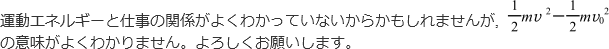 運動エネルギーと仕事の関係がよくわかっていないからかもしれませんが,（1/2）mv^2－（1/2）mv0^2の意味がよくわかりません。よろしくお願いします。